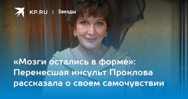 «Мозги остались в форме»: Перенесшая инсульт Проклова рассказала о своем самочувствии