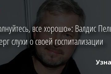 «Не волнуйтесь, все хорошо»: Валдис Пельш опроверг слухи о своей госпитализации 28.03.2022 | Звезды, шоу-бизнес