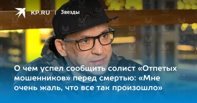О чем успел сообщить солист «Отпетых мошенников» перед смертью: «Мне очень жаль, что все так произошло»