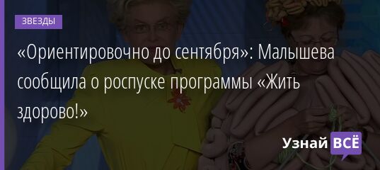 «Ориентировочно до сентября»: Малышева сообщила о роспуске программы «Жить здорово!» 30.03.2022 | Звезды, шоу-бизнес