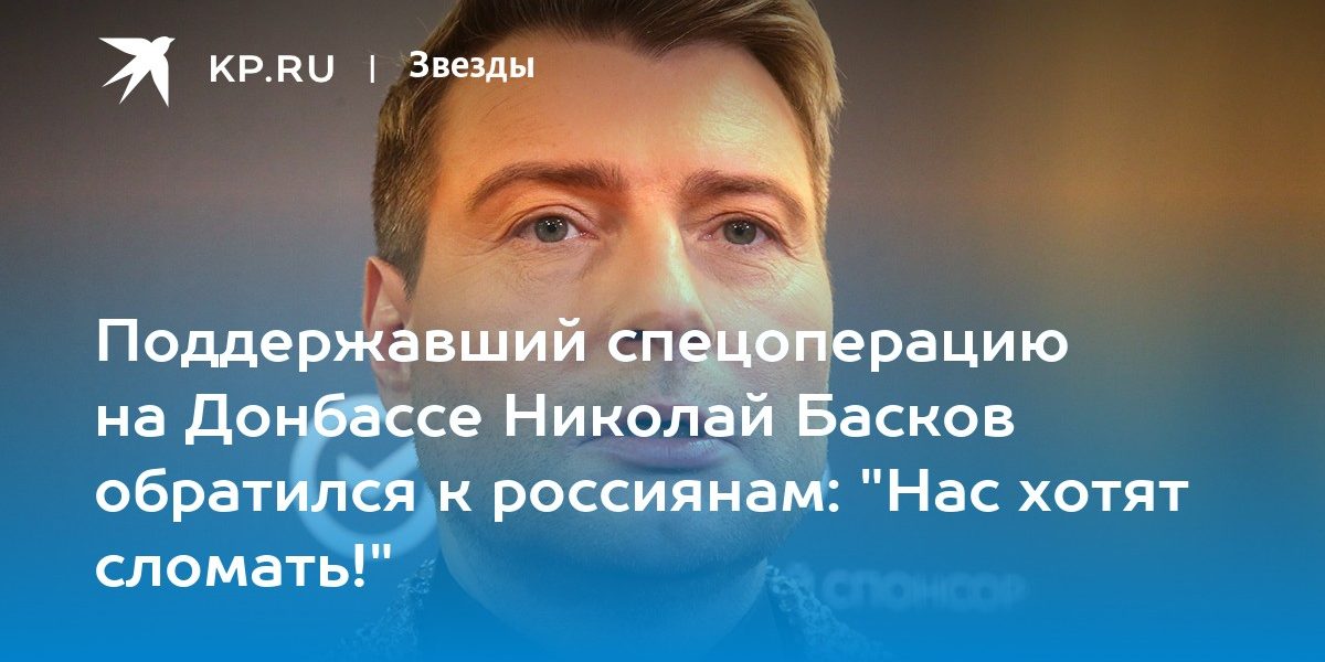 Поддержавший спецоперацию на Донбассе Николай Басков обратился к россиянам: «Нас хотят сломать!»