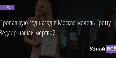 Пропавшую год назад в Москве модель Гретту Ведлер нашли мертвой 13.03.2022 | Звезды, шоу-бизнес