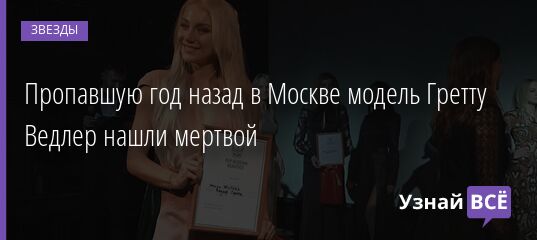 Пропавшую год назад в Москве модель Гретту Ведлер нашли мертвой 13.03.2022 | Звезды, шоу-бизнес