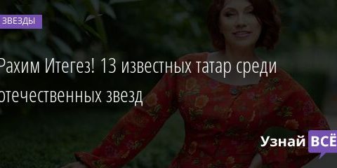 Рахим Итегез! 13 известных татар среди отечественных звезд 12.03.2022 | Звезды, шоу-бизнес