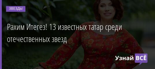 Рахим Итегез! 13 известных татар среди отечественных звезд 12.03.2022 | Звезды, шоу-бизнес