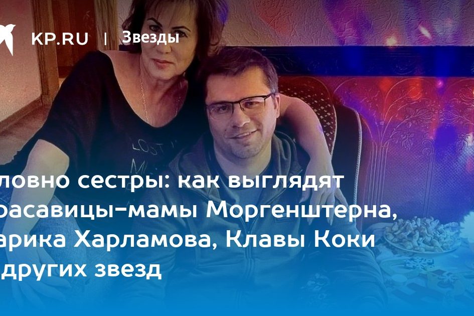 Словно сестры: как выглядят красавицы-мамы Моргенштерна, Гарика Харламова, Клавы Коки и других звезд
