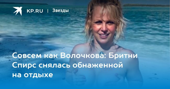 Совсем как Волочкова: Бритни Спирс снялась обнаженной на отдыхе