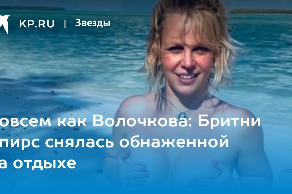 Совсем как Волочкова: Бритни Спирс снялась обнаженной на отдыхе