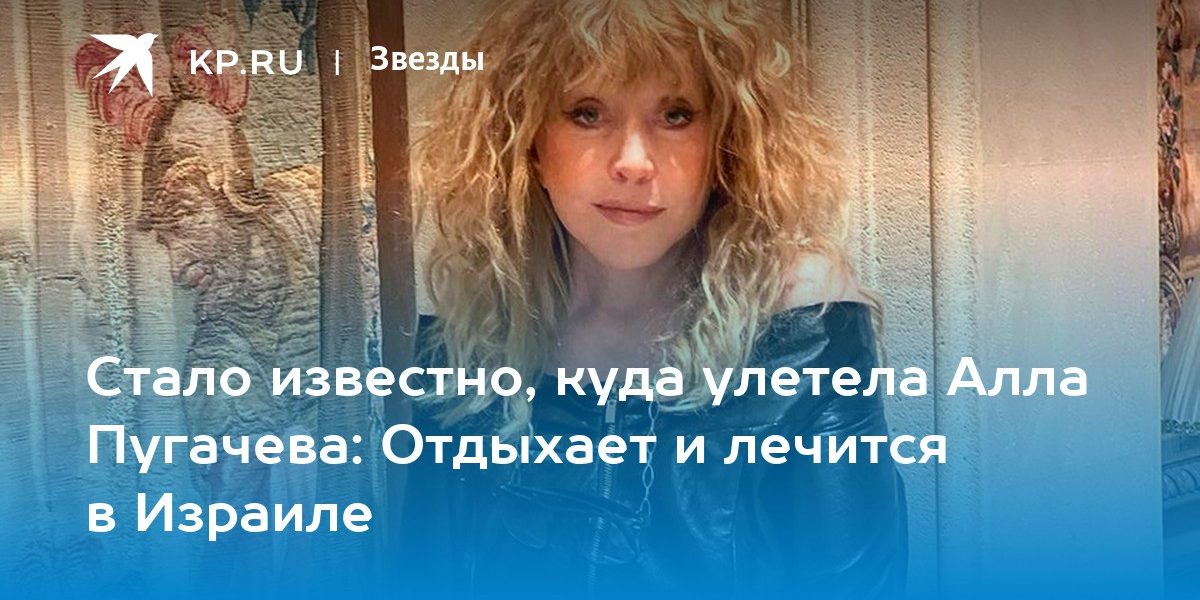 Стало известно, куда улетела Алла Пугачева: Отдыхает и лечится в Израиле