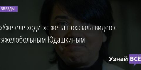 «Уже еле ходит»: жена показала видео с тяжелобольным Юдашкиным 19.03.2022 | Звезды, шоу-бизнес