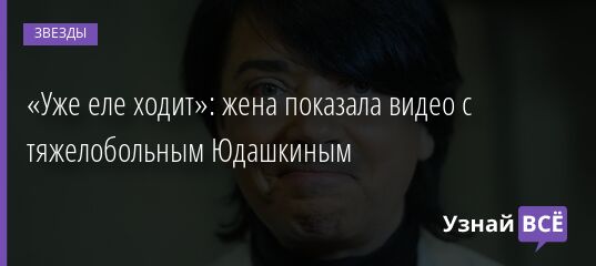 «Уже еле ходит»: жена показала видео с тяжелобольным Юдашкиным 19.03.2022 | Звезды, шоу-бизнес