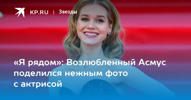 «Я рядом»: Возлюбленный Асмус поделился нежным фото с актрисой
