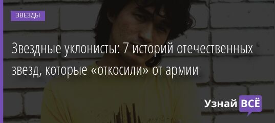 Звездные уклонисты: 7 историй отечественных звезд, которые «откосили» от армии 04.03.2022 | Звезды, шоу-бизнес