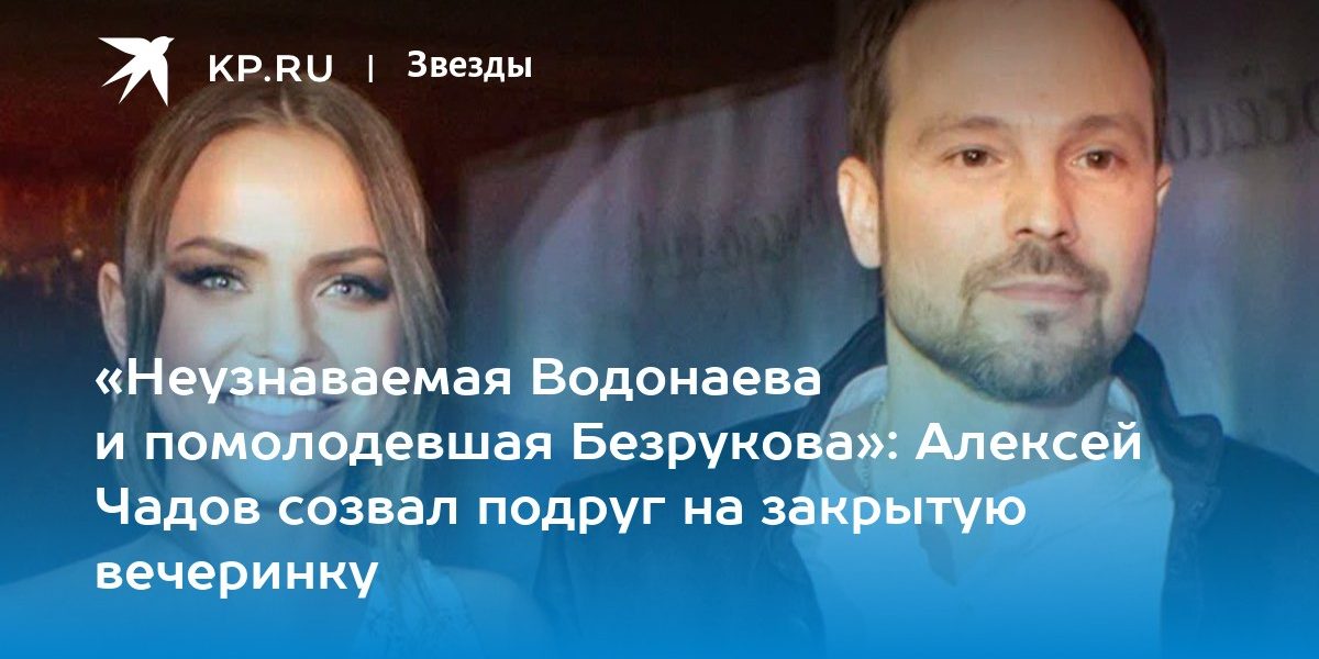 «Неузнаваемая Водонаева и помолодевшая Безрукова»: Алексей Чадов созвал подруг на закрытую вечеринку