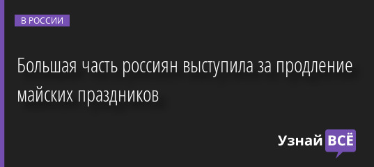 Большая часть россиян выступила за продление майских праздников 06.04.2022 | Новости в России