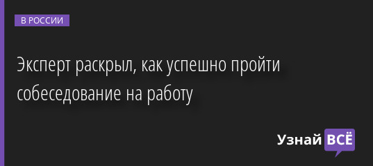 Эксперт раскрыл, как успешно пройти собеседование на работу 08.04.2022 | Новости в России