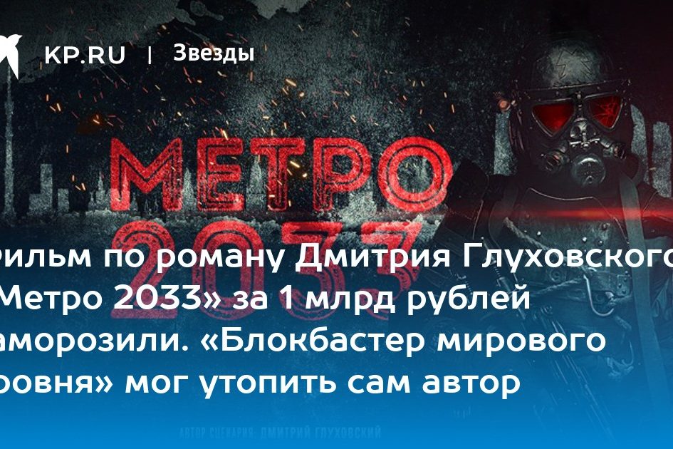 Фильм по роману Дмитрия Глуховского «Метро 2033» за 1 млрд рублей заморозили. «Блокбастер мирового уровня» мог утопить сам автор