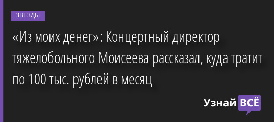 «Из моих денег»: Концертный директор тяжелобольного Моисеева рассказал, куда тратит по 100 тыс. рублей в месяц 25.04.2022 | Звезды, шоу-бизнес