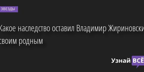 Какое наследство оставил Владимир Жириновский своим родным 06.04.2022 | Звезды, шоу-бизнес