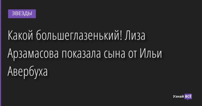 Какой большеглазенький! Лиза Арзамасова показала сына от Ильи Авербуха 31.03.2022 | Звезды, шоу-бизнес