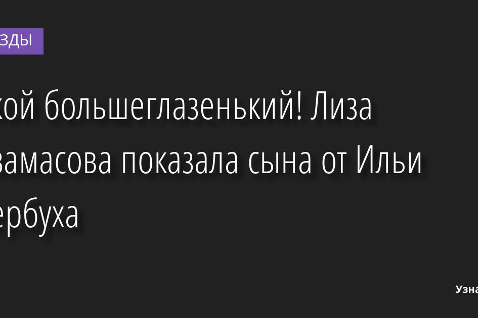 Какой большеглазенький! Лиза Арзамасова показала сына от Ильи Авербуха 31.03.2022 | Звезды, шоу-бизнес