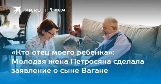 «Кто отец моего ребенка»: Молодая жена Петросяна сделала заявление о сыне Вагане