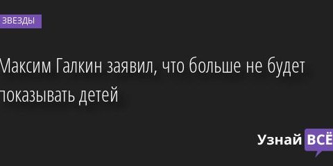 Максим Галкин заявил, что больше не будет показывать детей 02.04.2022 | Звезды, шоу-бизнес