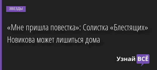 «Мне пришла повестка»: Солистка «Блестящих» Новикова может лишиться дома 06.04.2022 | Звезды, шоу-бизнес