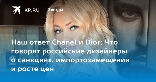 Наш ответ Chanel и Dior: Что говорят российские дизайнеры о санкциях, импортозамещении и росте цен