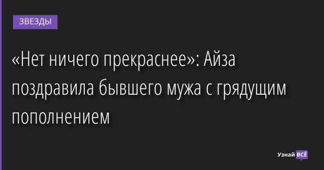 «Нет ничего прекраснее»: Айза поздравила бывшего мужа с грядущим пополнением 18.04.2022 | Звезды, шоу-бизнес