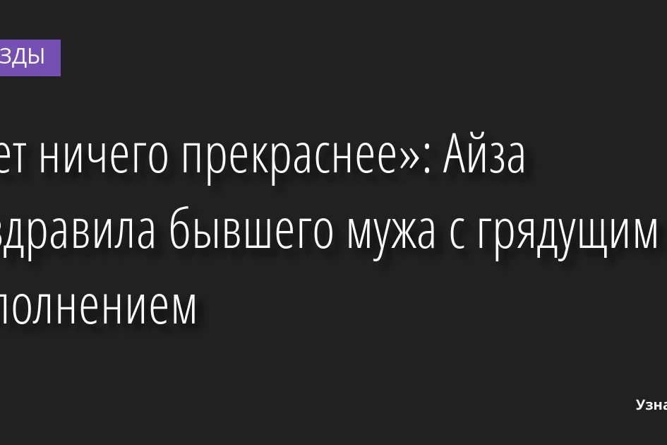 «Нет ничего прекраснее»: Айза поздравила бывшего мужа с грядущим пополнением 18.04.2022 | Звезды, шоу-бизнес