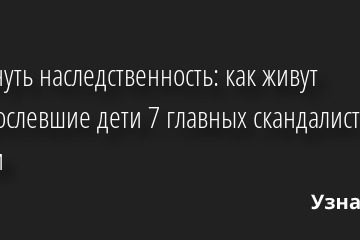 Обмануть наследственность: как живут повзрослевшие дети 7 главных скандалистов России 19.04.2022 | Звезды, шоу-бизнес
