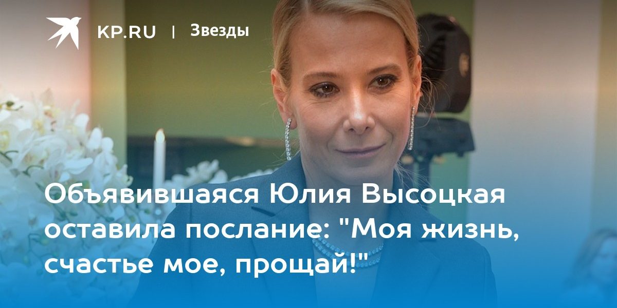 Объявившаяся Юлия Высоцкая оставила послание: «Моя жизнь, счастье мое, прощай!»