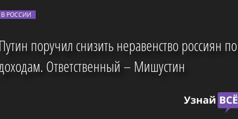 Путин поручил снизить неравенство россиян по доходам. Ответственный – Мишустин 11.04.2022 | Новости в России