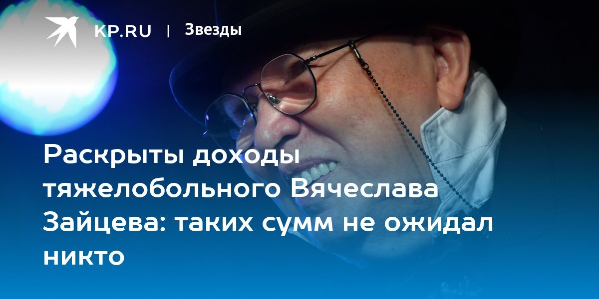 Раскрыты доходы тяжелобольного Вячеслава Зайцева: таких сумм не ожидал никто