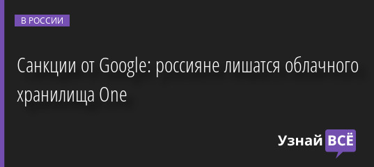 Санкции от Google: россияне лишатся облачного хранилища One 14.04.2022 | Новости в России