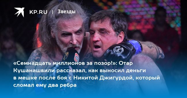 «Семнадцать миллионов за позор!»: Отар Кушанашвили рассказал, как выносил деньги в мешке после боя с Никитой Джигурдой, который сломал ему два ребра