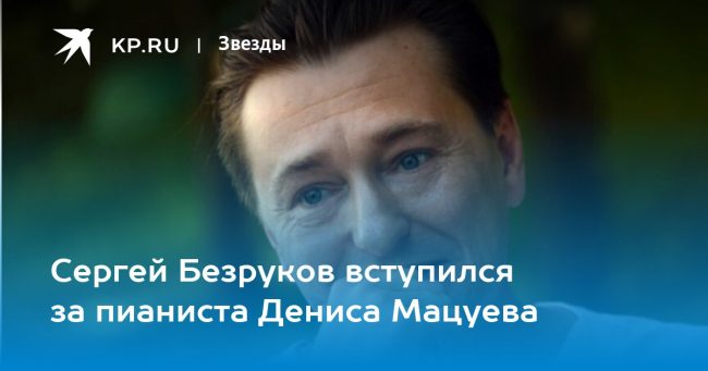 Сергей Безруков вступился за пианиста Дениса Мацуева