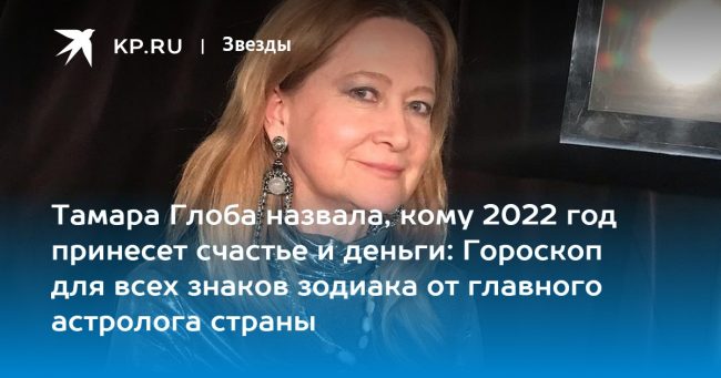 Тамара Глоба назвала, кому 2022 год принесет счастье и деньги: Гороскоп для всех знаков зодиака от главного астролога страны