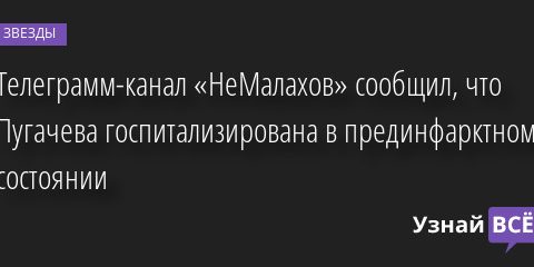 Телеграмм-канал «НеМалахов» сообщил, что Пугачева госпитализирована в прединфарктном состоянии 17.04.2022 | Звезды, шоу-бизнес