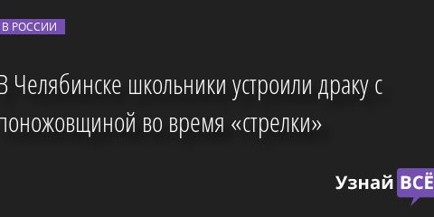 В Челябинске школьники устроили драку с поножовщиной во время «стрелки» 19.04.2022 | Новости в России