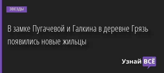 В замке Пугачевой и Галкина в деревне Грязь появились новые жильцы 17.04.2022 | Звезды, шоу-бизнес