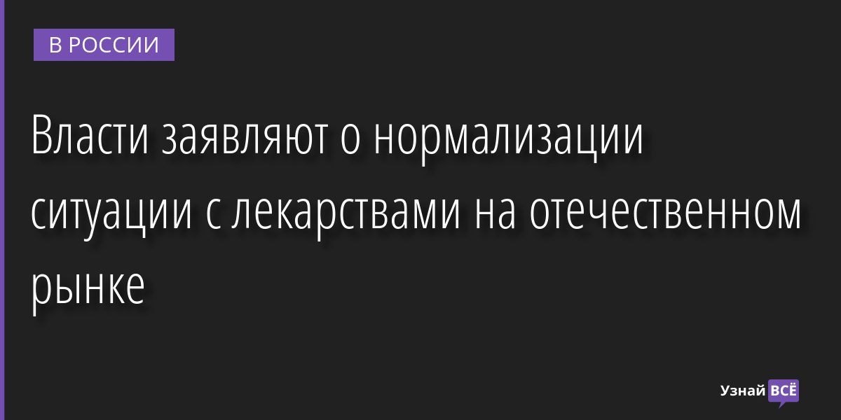 Власти заявляют о нормализации ситуации с лекарствами на отечественном рынке 01.04.2022 | Новости в России
