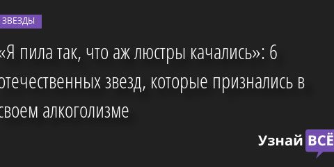 «Я пила так, что аж люстры качались»: 6 отечественных звезд, которые признались в своем алкоголизме 17.04.2022 | Звезды, шоу-бизнес