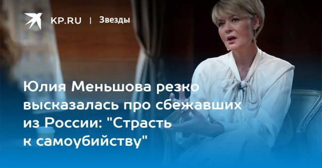 Юлия Меньшова резко высказалась про сбежавших из России: «Страсть к самоубийству»
