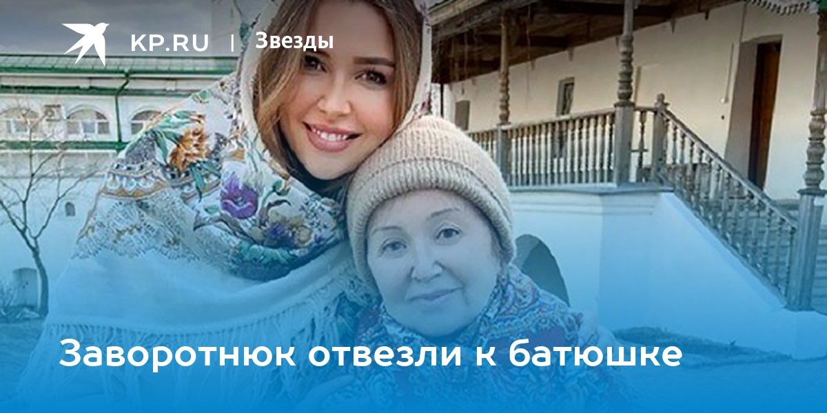 Заворотнюк отвезли к батюшке — KP.Ru