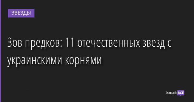 Зов предков: 11 отечественных звезд с украинскими корнями 09.04.2022 | Звезды, шоу-бизнес