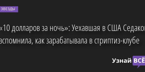 «10 долларов за ночь»: Уехавшая в США Седакова вспомнила, как зарабатывала в стриптиз-клубе 19.05.2022 | Звезды, шоу-бизнес