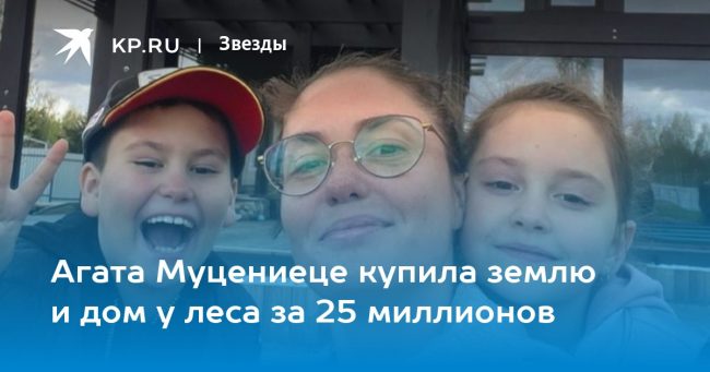 Агата Муцениеце купила землю и дом у леса за 25 миллионов