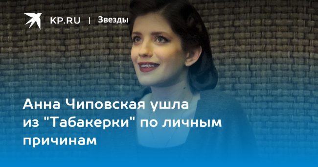 Анна Чиповская ушла из «Табакерки» по личным причинам